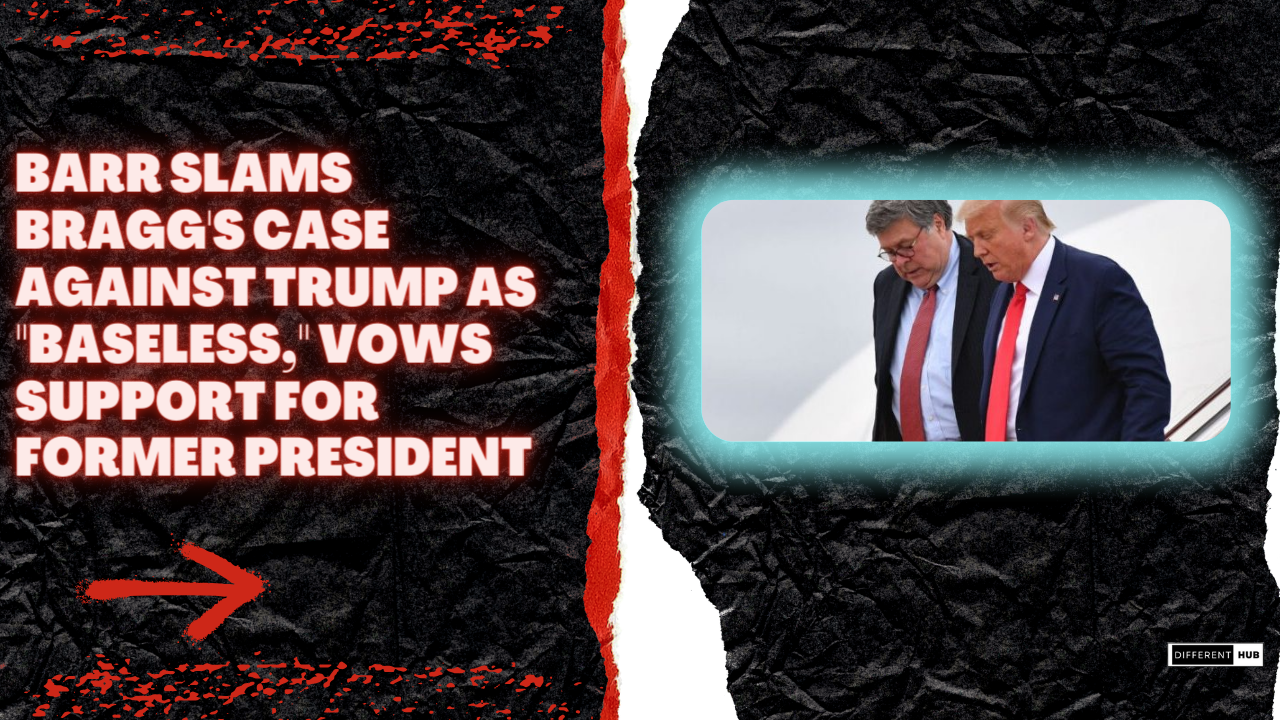 Barr Slams Bragg’s Case Against Trump as “Baseless,” Vows Support for Former President