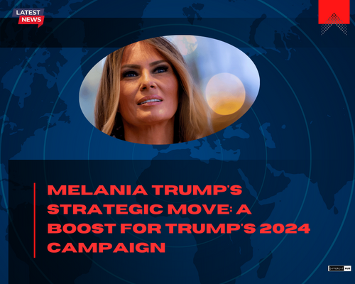 Melania Trump’s Strategic Move: A Boost for Trump’s 2024 Campaign